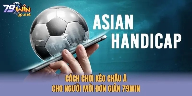 Cách Chơi Kèo Châu Á Cho Người Mới Đơn Giản 79win