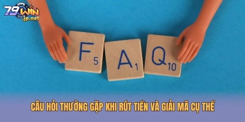 Câu hỏi thường gặp khi rút tiền và giải mã cụ thể