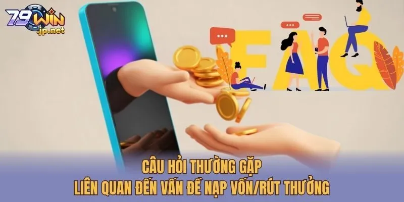 Câu Hỏi Thường Gặp Liên Quan Đến Vấn Đề Nạp Vốn/Rút Thưởng