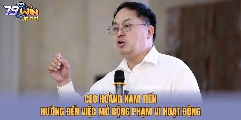 CEO Hoàng Nam Tiến hướng đến việc mở rộng phạm vi hoạt động