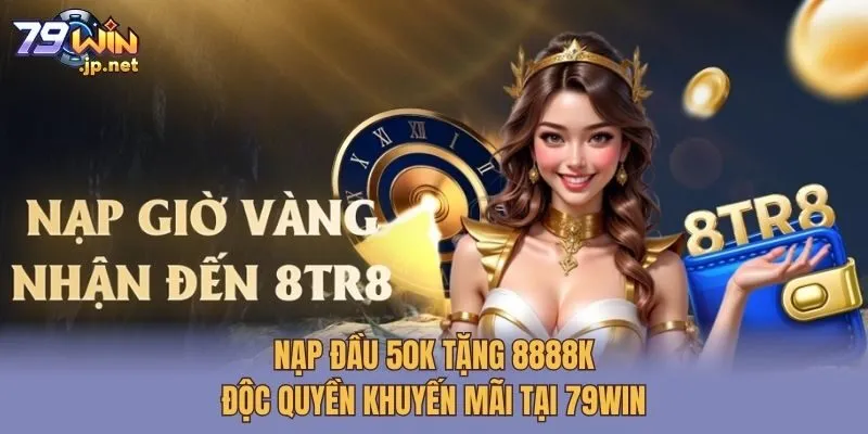 Nạp Đầu 50K Tặng 8888K - Độc Quyền Khuyến Mãi Tại 79win