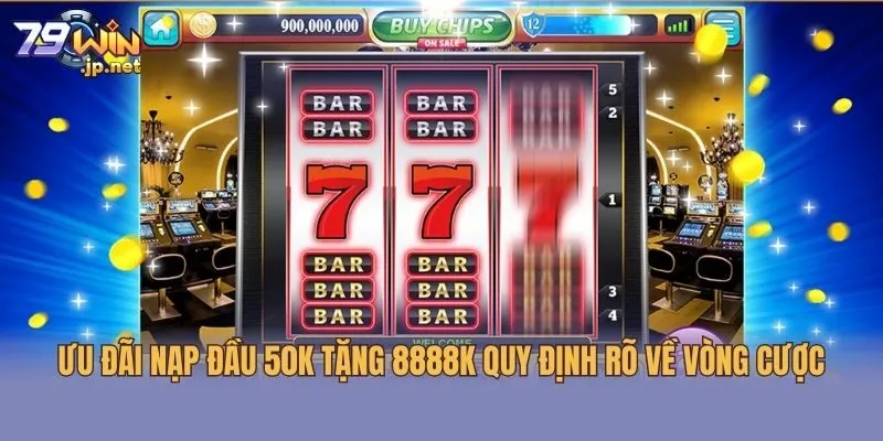 Ưu đãi nạp đầu 50K tặng 8888K quy định rõ về vòng cược